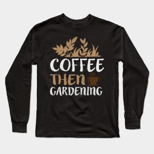 Coffee Then Gardening Novelty Garden and Caffeine Lover Long Sleeve T-Shirt